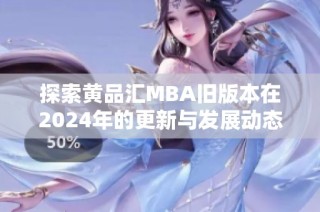 探索黄品汇MBA旧版本在2024年的更新与发展动态