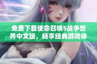 免费下载使命召唤5战争世界中文版，畅享经典游戏体验