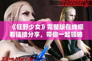 《狂野少女》完整版在线观看链接分享，带你一起领略青春冒险的精彩剧情