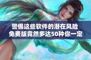 警惕这些软件的潜在风险 免费版竟然多达50种你一定要知道