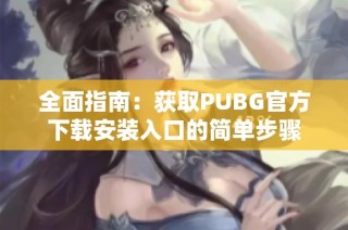 全面指南：获取PUBG官方下载安装入口的简单步骤