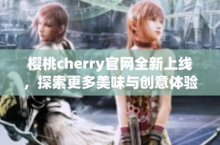 樱桃cherry官网全新上线，探索更多美味与创意体验