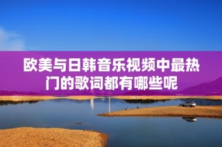 欧美与日韩音乐视频中最热门的歌词都有哪些呢