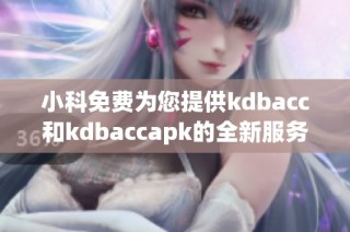 小科免费为您提供kdbacc和kdbaccapk的全新服务体验