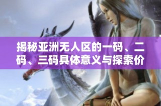 揭秘亚洲无人区的一码、二码、三码具体意义与探索价值