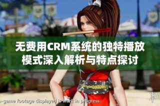 无费用CRM系统的独特播放模式深入解析与特点探讨