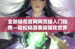 全新樱花官网网页版入门指南—轻松畅游美丽樱花世界