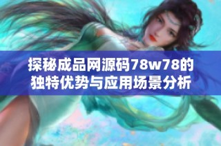 探秘成品网源码78w78的独特优势与应用场景分析