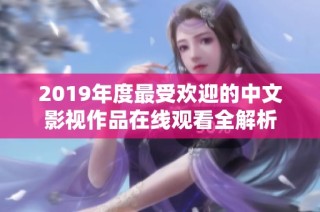 2019年度最受欢迎的中文影视作品在线观看全解析