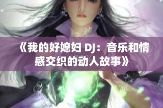 《我的好媳妇 DJ：音乐和情感交织的动人故事》