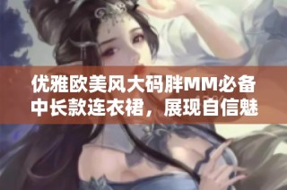 优雅欧美风大码胖MM必备中长款连衣裙，展现自信魅力