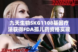 九天生物SKG1108基因疗法获得FDA孤儿药资格实现重大突破