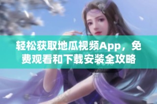 轻松获取地瓜视频App，免费观看和下载安装全攻略