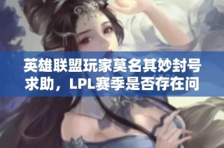 英雄联盟玩家莫名其妙封号求助，LPL赛季是否存在问题分析