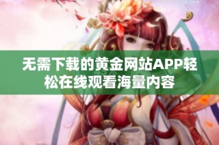 无需下载的黄金网站APP轻松在线观看海量内容