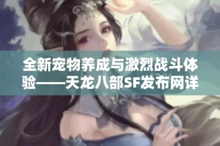 全新宠物养成与激烈战斗体验——天龙八部SF发布网详细介绍！