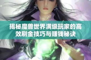 揭秘魔兽世界满级玩家的高效刷金技巧与赚钱秘诀