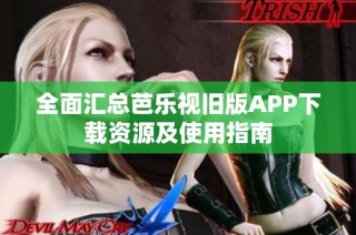 全面汇总芭乐视旧版APP下载资源及使用指南