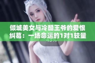 倾城美女与冷酷王爷的爱恨纠葛：一场命运的1对1较量