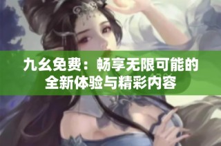 九幺免费：畅享无限可能的全新体验与精彩内容