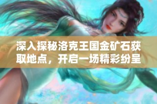 深入探秘洛克王国金矿石获取地点，开启一场精彩纷呈的寻宝之旅！