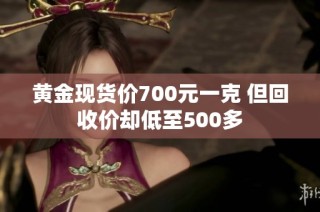 黄金现货价700元一克 但回收价却低至500多