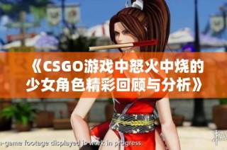 《CSGO游戏中怒火中烧的少女角色精彩回顾与分析》