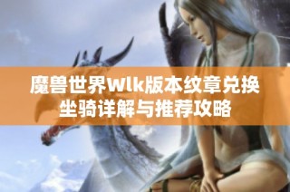 魔兽世界Wlk版本纹章兑换坐骑详解与推荐攻略