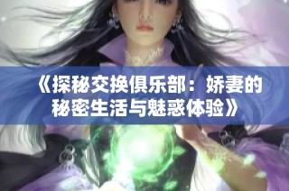 《探秘交换俱乐部：娇妻的秘密生活与魅惑体验》