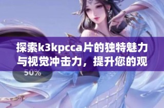 探索k3kpcca片的独特魅力与视觉冲击力，提升您的观影体验