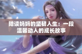 陪读妈妈的坚韧人生：一段温馨动人的成长故事