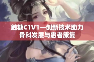 触糖C1V1—创新技术助力骨科发展与患者康复