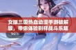 女版三国热血动漫手游破解版，带你体验别样战斗乐趣