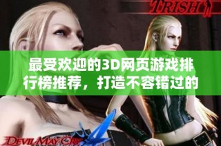 最受欢迎的3D网页游戏排行榜推荐，打造不容错过的游戏体验