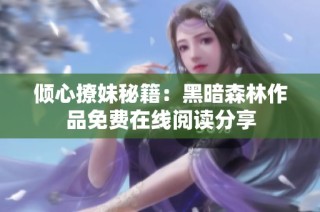 倾心撩妹秘籍：黑暗森林作品免费在线阅读分享