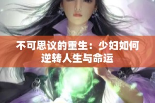 不可思议的重生：少妇如何逆转人生与命运