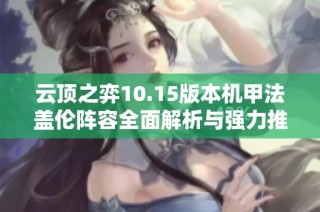 云顶之弈10.15版本机甲法盖伦阵容全面解析与强力推荐