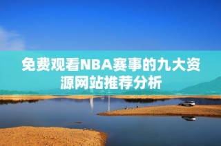 免费观看NBA赛事的九大资源网站推荐分析