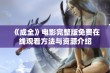 《成全》电影完整版免费在线观看方法与资源介绍