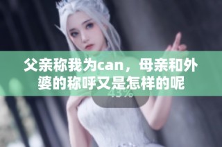 父亲称我为can，母亲和外婆的称呼又是怎样的呢