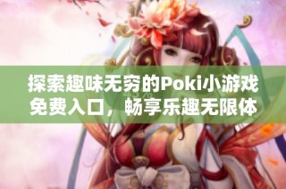 探索趣味无穷的Poki小游戏免费入口，畅享乐趣无限体验！