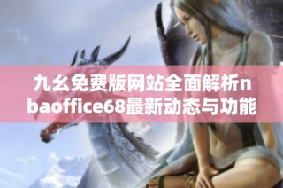 九幺免费版网站全面解析nbaoffice68最新动态与功能介绍