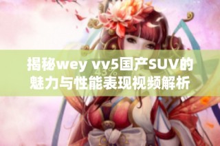 揭秘wey vv5国产SUV的魅力与性能表现视频解析