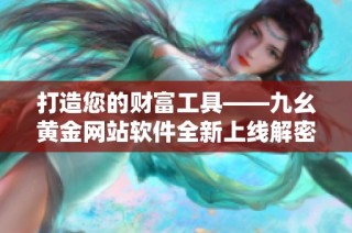 打造您的财富工具——九幺黄金网站软件全新上线解密