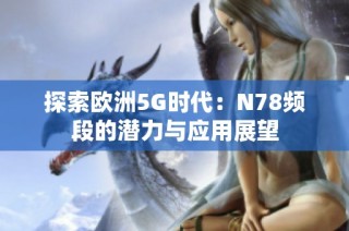 探索欧洲5G时代：N78频段的潜力与应用展望