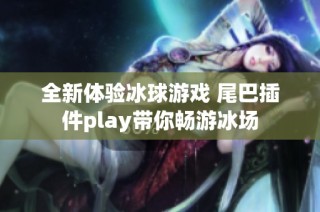 全新体验冰球游戏 尾巴插件play带你畅游冰场