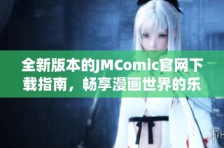 全新版本的JMComic官网下载指南，畅享漫画世界的乐趣