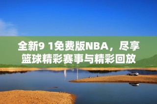 全新9 1免费版NBA，尽享篮球精彩赛事与精彩回放