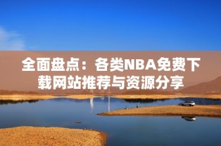 全面盘点：各类NBA免费下载网站推荐与资源分享