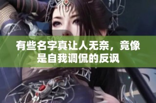 有些名字真让人无奈，竟像是自我调侃的反讽